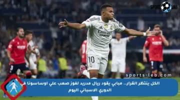 الكل ينتظر القرار.. مبابي يقود ريال مدريد لفوز صعب على أوساسونا في الدوري الإسباني اليوم